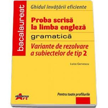 Ghidul invatarii Eficiente. Proba scrisa la Limba Engleza.Gramatica. Variante de rezolvare a subiectelor de tip 2 - Luiza Gervescu Ghidul invatarii Eficiente. Proba scrisa la Limba Engleza.Gramatica. Variante de rezolvare a subiectelor de tip 2 - Luiza Gervescu