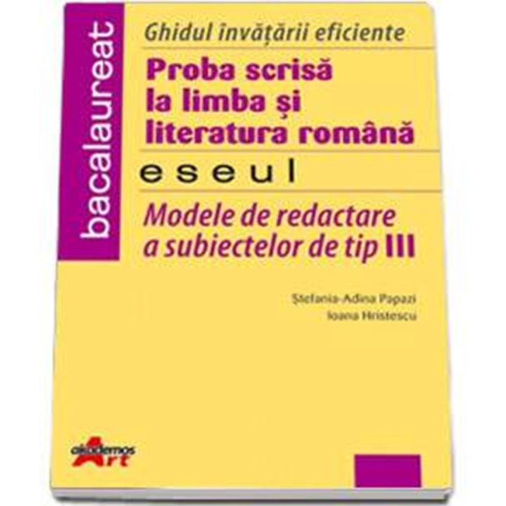 Ghidul invatarii eficiente pentru Bacalaureat. Proba scrisa la Limba si Literatura Romana. Eseul. - Stefania-Adina Papazi