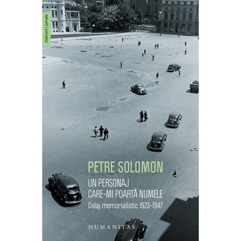 Un personaj care - Mi poarta numele:Colaj Memorialistic 1923 - 1947 - Petre Solomon Un personaj care - Mi poarta numele:Colaj Memorialistic 1923 - 1947 - Petre Solomon