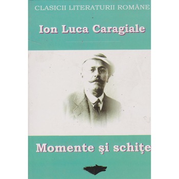 Momente si schite (clasicii literaturii romane) - Ion Luca Caragiale Momente si schite (clasicii literaturii romane) - Ion Luca Caragiale