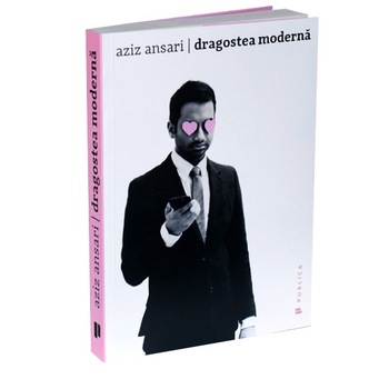 Dragostea moderna - Aziz Ansari, Eric Klinenberg Dragostea moderna - Aziz Ansari, Eric Klinenberg