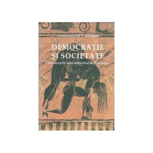 Democratie si societate. Consideratiile unui intelectual de provincie..., Constantin V. Lucian