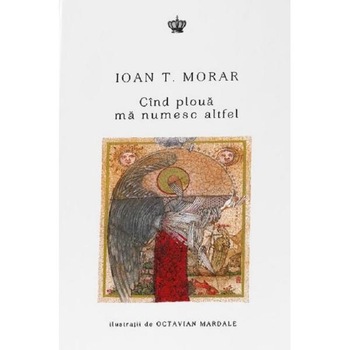 Cind ploua ma numesc altfel - Ioan T. Morar Cind ploua ma numesc altfel - Ioan T. Morar