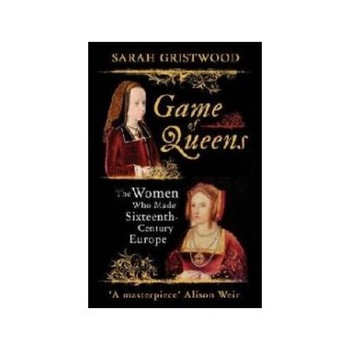 Game of Queens, Sarah Gristwood, Oneworld Publications Game of Queens, Sarah Gristwood, Oneworld Publications