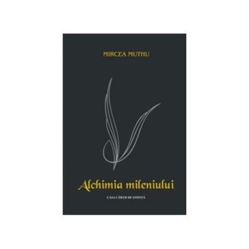 Alchimia mileniului. Interferente culturale Editia a doua, revazuta si adaugita, Mircea Muthu Alchimia mileniului. Interferente culturale Editia a doua, revazuta si adaugita, Mircea Muthu