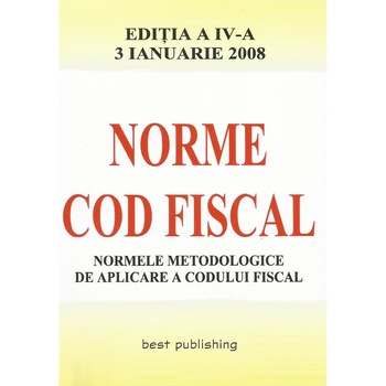 Norme metodologice de aplicare a Codului fiscal - editia a IV-a - actualizata la 3 ianuarie 2008 Norme metodologice de aplicare a Codului fiscal - editia a IV-a - actualizata la 3 ianuarie 2008