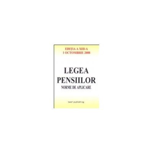 Legea pensiilor - norme de aplicare - editia a XIII-a - actualizata la 1 octombrie 2008