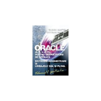 ORACLE de la 9i la 11g pentru dezvoltatorii de aplicatii - Vol.1 (part. 1+2), E. Maftei ORACLE de la 9i la 11g pentru dezvoltatorii de aplicatii - Vol.1 (part. 1+2), E. Maftei