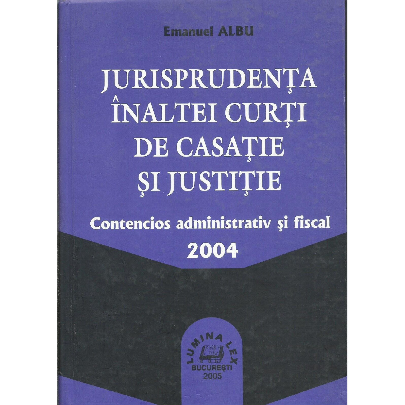 Jurisprudenta Inaltei Curti de Casatie si Justitie - Contencios administrativ si fiscal 2004, Emanuel Albu