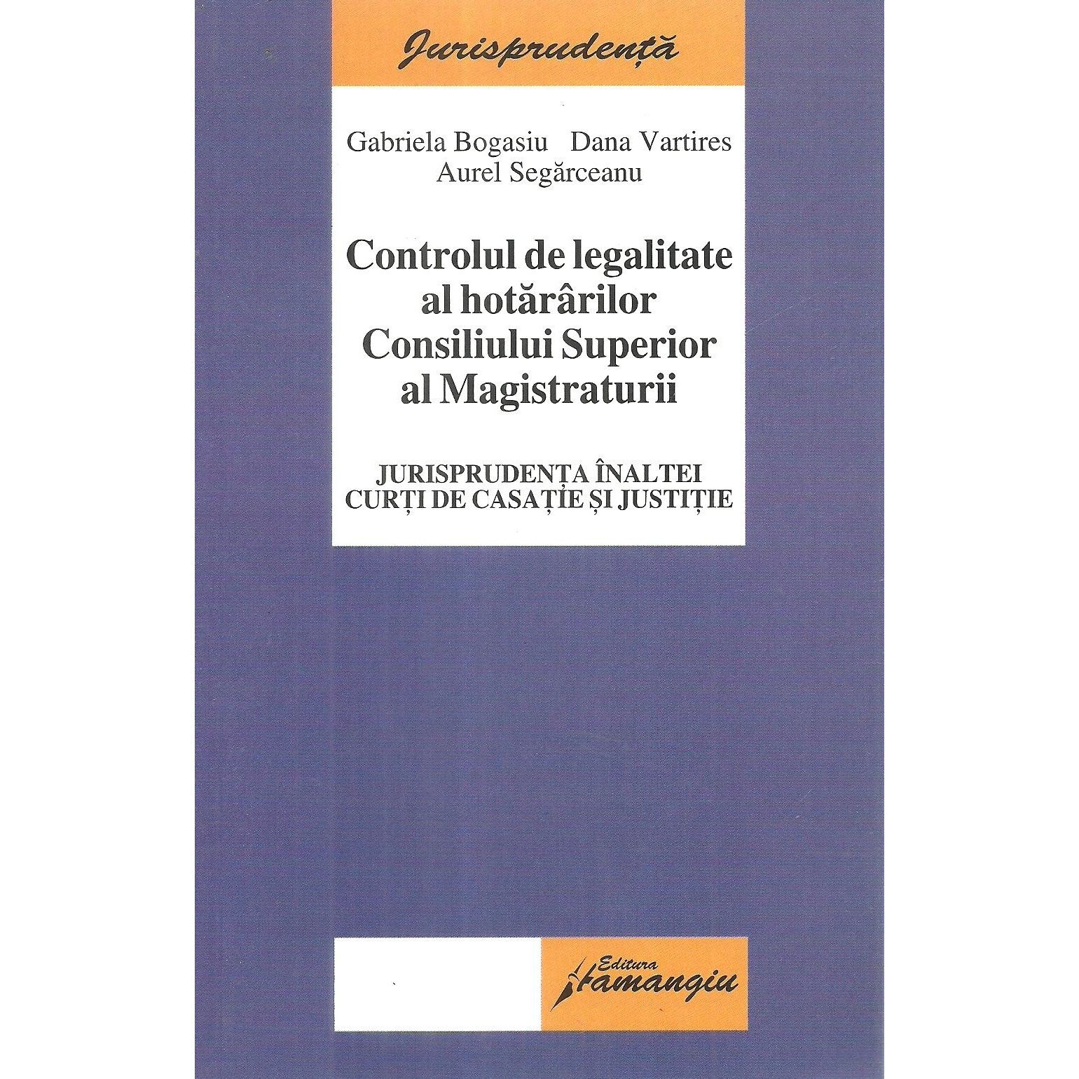 Controlul de legalitate al hotararilor Consiliului Superior al Magistraturii - Jurisprudenta Inaltei Curti de Casatie si Justitie, Gabriela Bogasiu