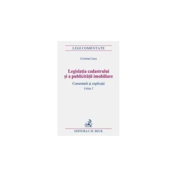 Legislatia cadastrului si a publicitatii imobiliare. Comentarii si explicatii. Editia 2, Cucu Cristina Legislatia cadastrului si a publicitatii imobiliare. Comentarii si explicatii. Editia 2, Cucu Cristina