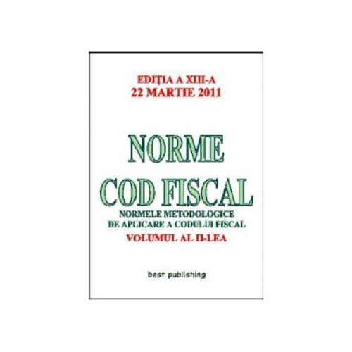Norme Cod Fiscal, Volumul al II-lea - Editia a XIII-a - 22 Martie 2011