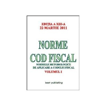 Norme Cod Fiscal, Volumul I - Editia a XIII-a - 22 Martie 2011 Norme Cod Fiscal, Volumul I - Editia a XIII-a - 22 Martie 2011