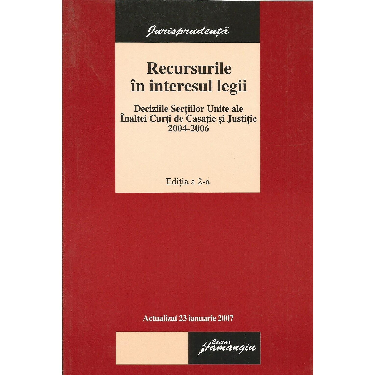 Recursurile in interesul legii. Deciziile sectiilor Unite ala Inaltei Curti de Casatie si Justitie 2004-2006, ed. a II-a, actualizat 23.01.2007