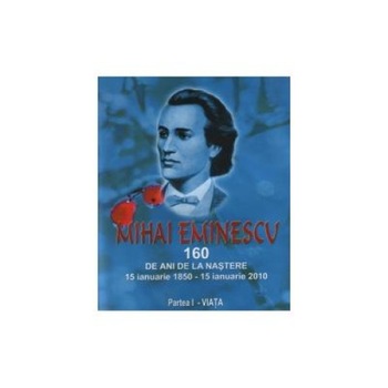 Mihai Eminescu - 160 de ani de la nastere : 15 ianuarie1850 - 15 ianuarie 2010. Partea I - VIATA, Victor Craciun Mihai Eminescu - 160 de ani de la nastere : 15 ianuarie1850 - 15 ianuarie 2010. Partea I - VIATA, Victor Craciun
