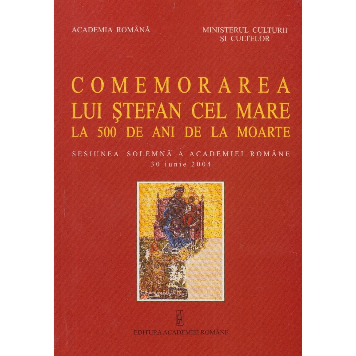Comemorarea lui Stefan cel Mare la 500 de ani de la moarte. Sesiunea solemna a Academiei Romane 30 iunie 2004