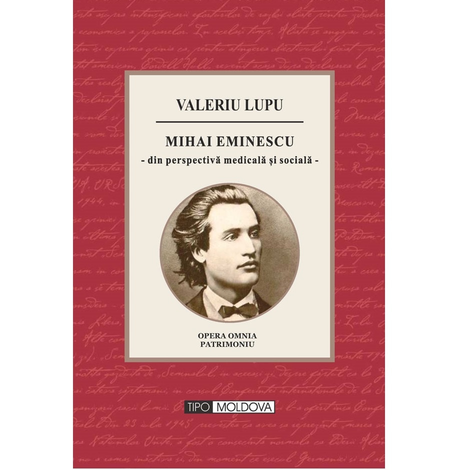 Mihai Eminescu din perspectiva medicala si sociala, Tipo Moldova, Valeriu Lupu, 2016, 406 pagini