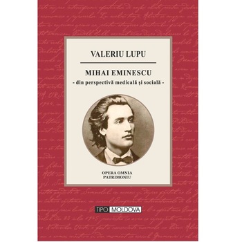 Mihai Eminescu din perspectiva medicala si sociala, Tipo Moldova, Valeriu Lupu, 2016, 406 pagini Mihai Eminescu din perspectiva medicala si sociala, Tipo Moldova, Valeriu Lupu, 2016, 406 pagini