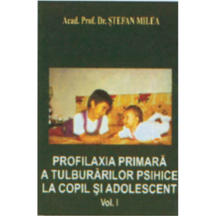 Profilaxia primara a tulburarilor psihice la Copil si Adolescent - Stefan Milea