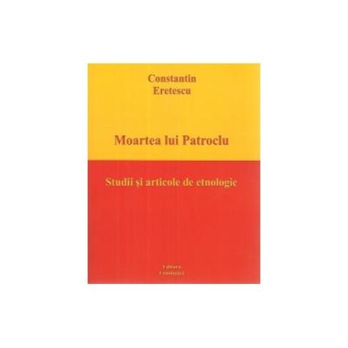 Moartea lui Patroclu. Studii si articole de etnologie, Constantin Eretescu