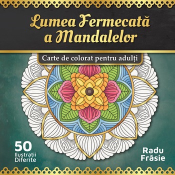 Carte de colorat pentru adulti, Lumea Fermecata a Mandalelor, Radu Frasie, 2019, 106 pagini Carte de colorat pentru adulti, Lumea Fermecata a Mandalelor, Radu Frasie, 2019, 106 pagini
