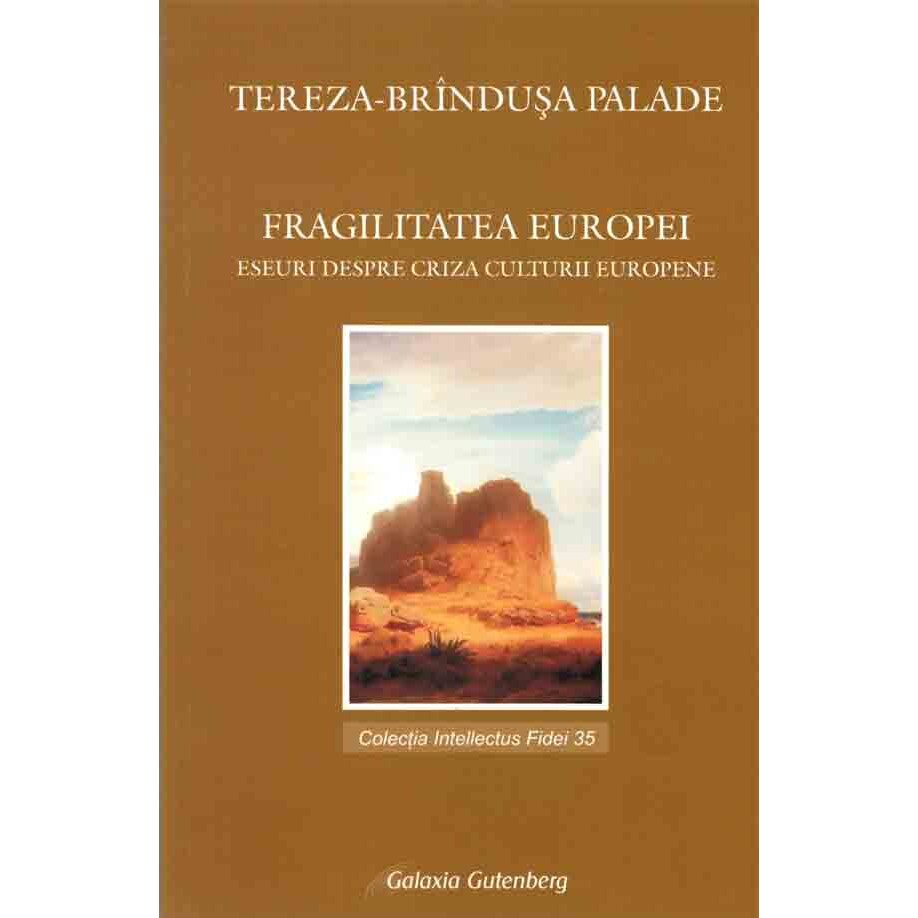 Fragilitatea Europei-eseuri despre criza culturii europene - Tereza-Brindusa Palade
