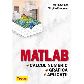 Matlab - Calcul numeric, grafica, aplicatii, Marin Ghinea Virgiliu Fireteanu Matlab - Calcul numeric, grafica, aplicatii, Marin Ghinea Virgiliu Fireteanu