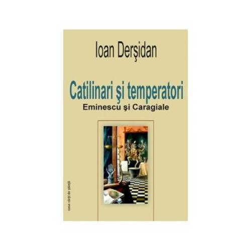 Catilinari si temperatori. Eminescu si Caragiale, Dersidan Ioan