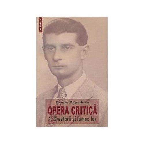 Opera critica 1. Creatorii si lumea lor, Ovidiu Papadima