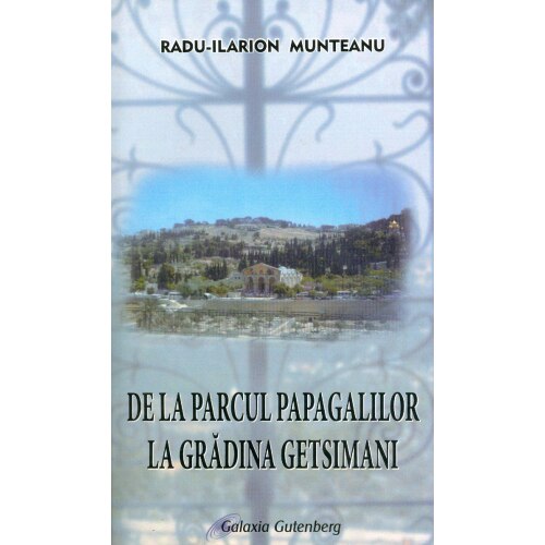 De la Parcul Papagalilor la Gradina Ghetsimani - Ilarion Munteanu
