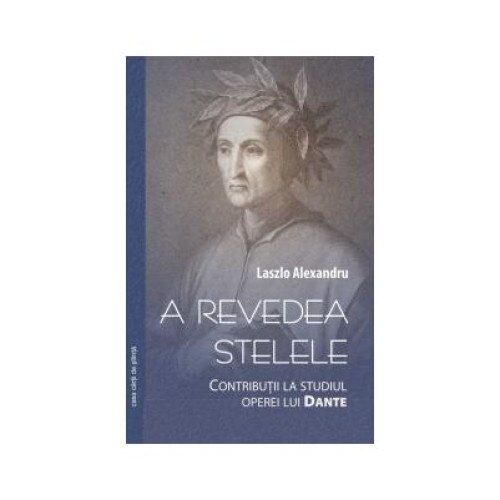 A revedea stelele : Contributii la studiul operei lui Dante, Alexandru Laszlo
