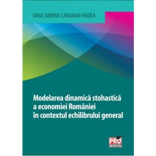 Modelarea dinamica stohastica a economiei Romaniei in contextul echilibrului general - Oana Simona Caraman-Hudea