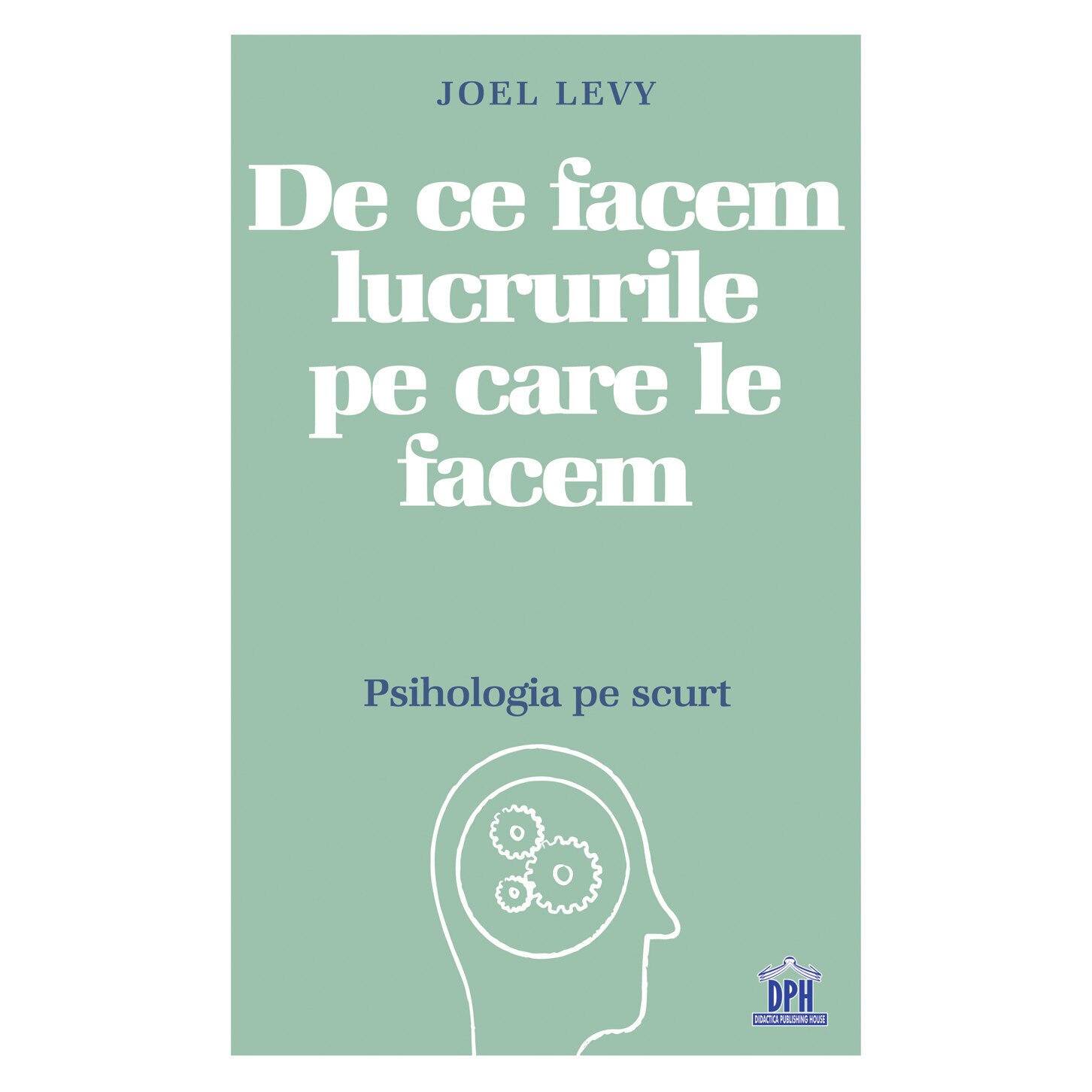 De ce facem lucrurile pe care le facem - Psihologia pe scurt, Joel Levy