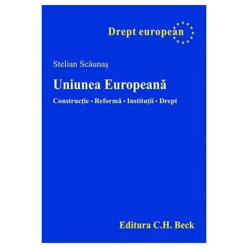 Uniunea Europeana. Constructie. Reforma. Institutii. Drept. - Stelian Scaunas