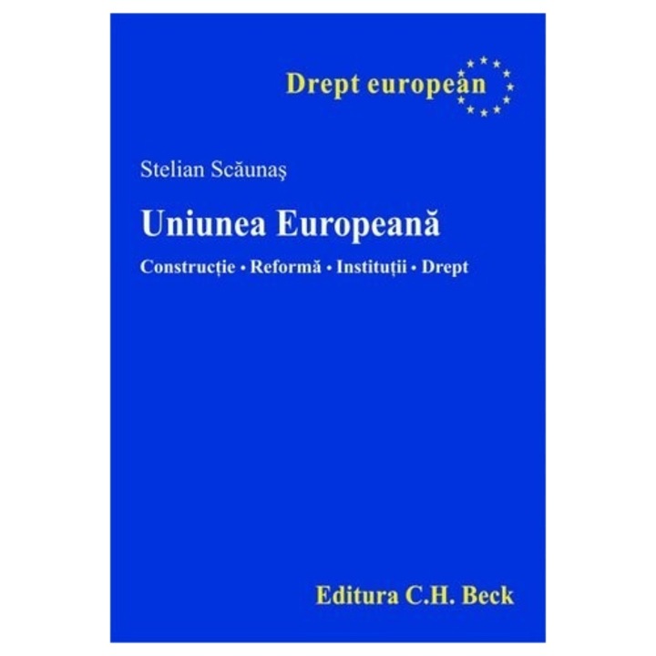 Uniunea Europeana. Constructie. Reforma. Institutii. Drept. - Stelian Scaunas