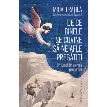 De ce Binele se cuvine sa ne afle pregatiti. Un jurnal din vremea pandemiei, Mihai Fratila De ce Binele se cuvine sa ne afle pregatiti. Un jurnal din vremea pandemiei, Mihai Fratila