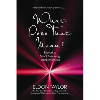 What Does That Mean? Exploring Mind, Meaning, and Mysteries - Eldon Taylor What Does That Mean? Exploring Mind, Meaning, and Mysteries - Eldon Taylor