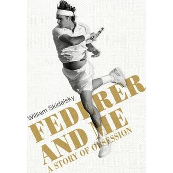 Federer and Me: A Story of Obsession - William Skidelsky