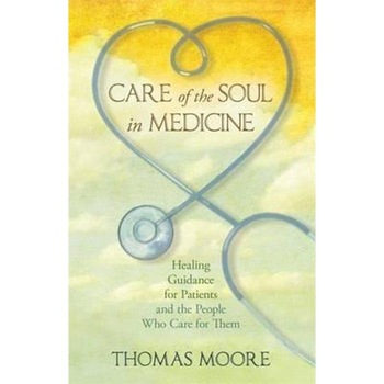Care of the Soul in Medicine: Healing Guidance for Patients and the People Who Care for Them - Thomas Moore Care of the Soul in Medicine: Healing Guidance for Patients and the People Who Care for Them - Thomas Moore