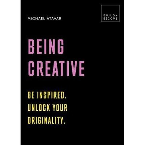 Being Creative: Be inspired. Unlock your originality: 20 thought-provoking lessons - Michael Atavar
