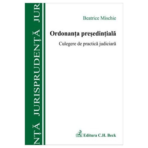 Ordonanta presedintiala. Culegere de practica judiciara - Beatrice Mischie