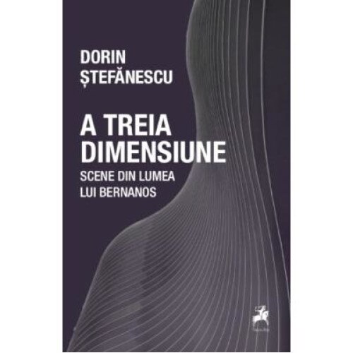 A treia dimensiune. Scene din lumea lui Bernanos, Dorin Stefanescu