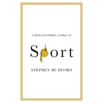 A Philosopher Looks at Sport - Stephen Mumford, ed 2021 A Philosopher Looks at Sport - Stephen Mumford, ed 2021