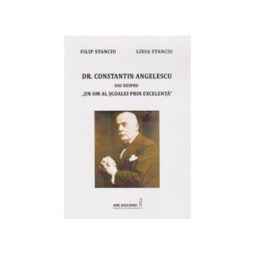 Dr. Constantin Angelescu sau despre un om al scoalei prin excelenta, Filip Stanciu