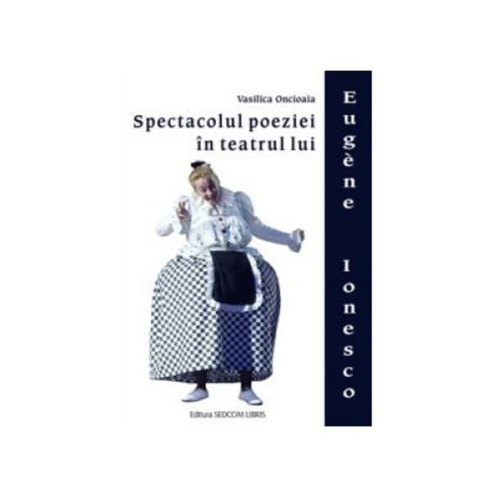 Spectacolul poeziei in teatrul lui Eugene Ionesco, Vasilica Oncioaia