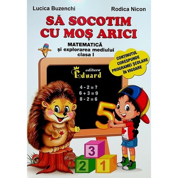 Sa socotim cu Mos Arici - Matematica si explorarea mediului, clasa I Lucica Buzenchi, Rodica Nicon Sa socotim cu Mos Arici - Matematica si explorarea mediului, clasa I Lucica Buzenchi, Rodica Nicon