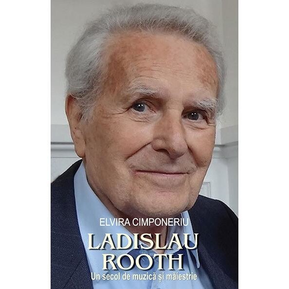 Ladislau Rooth. Un secol de muzica si maiestrie, Elvira Cimponeriu