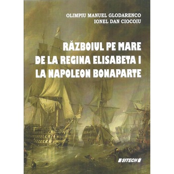 Razboiul pe mare de la regina Elisabeta I la Napoleon Bonaparte, Olimpiu Manuel Glodarenco Razboiul pe mare de la regina Elisabeta I la Napoleon Bonaparte, Olimpiu Manuel Glodarenco