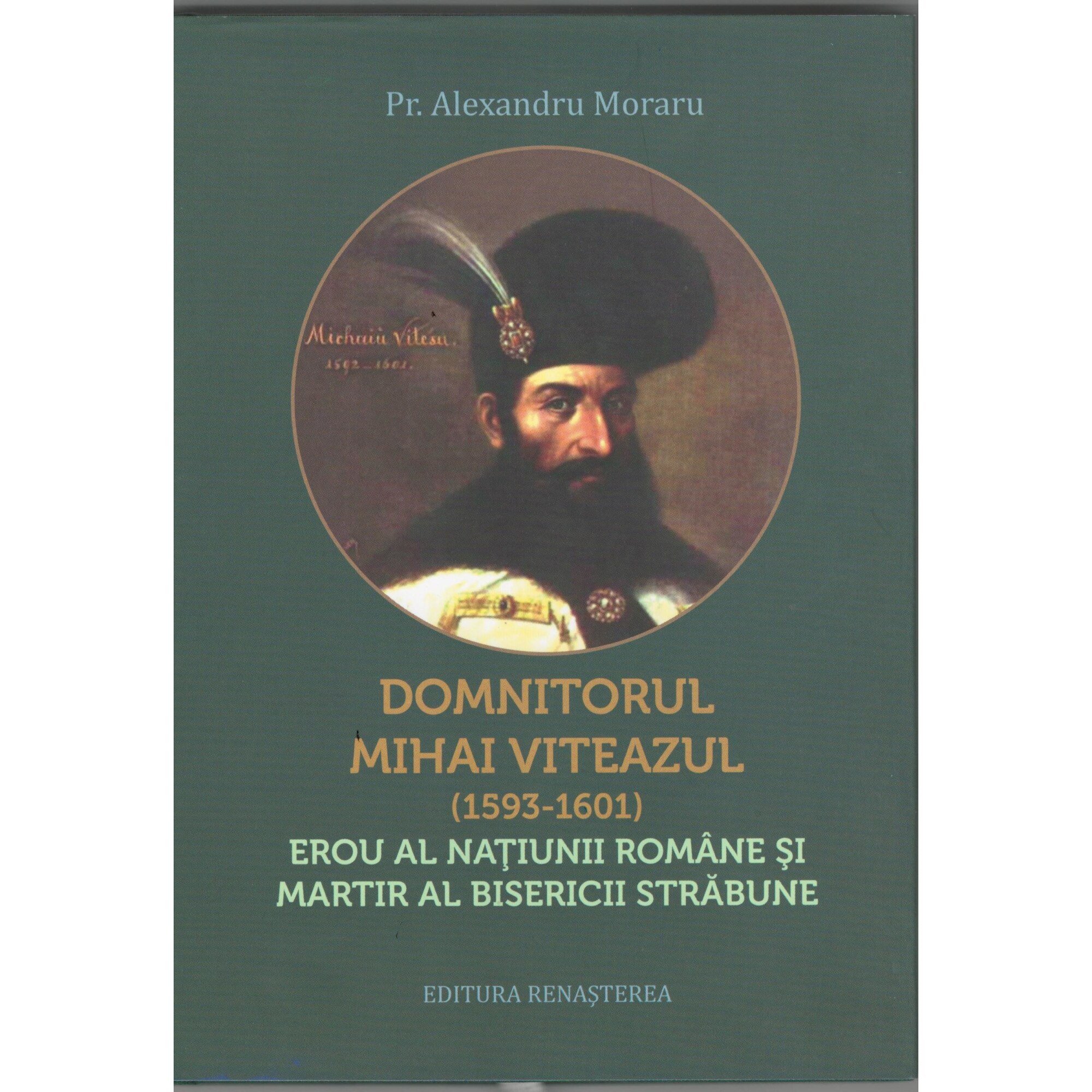 Domnitorul Mihai Viteazul (1593-1601) erou al natiunii romane si martir al Bisericii strabune, Alexandru Moraru