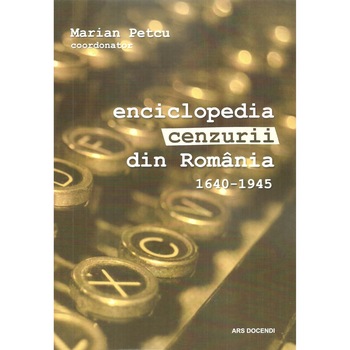 Enciclopedia cenzurii din Romania 1640-2018, volumul I, Marian Petcu Enciclopedia cenzurii din Romania 1640-2018, volumul I, Marian Petcu
